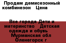 Продам демисезонный комбинезон › Цена ­ 2 000 - Все города Дети и материнство » Детская одежда и обувь   . Мурманская обл.,Оленегорск г.